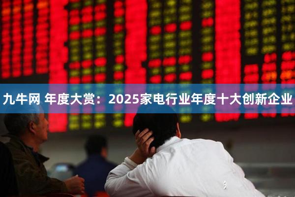 九牛网 年度大赏：2025家电行业年度十大创新企业