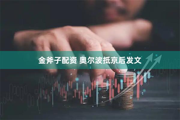 金斧子配资 奥尔波抵京后发文