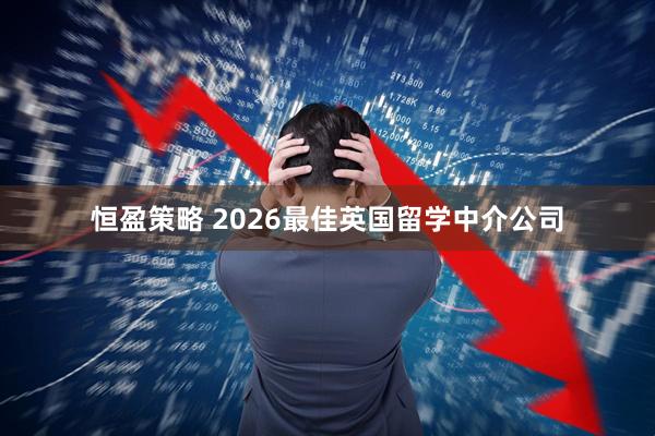 恒盈策略 2026最佳英国留学中介公司
