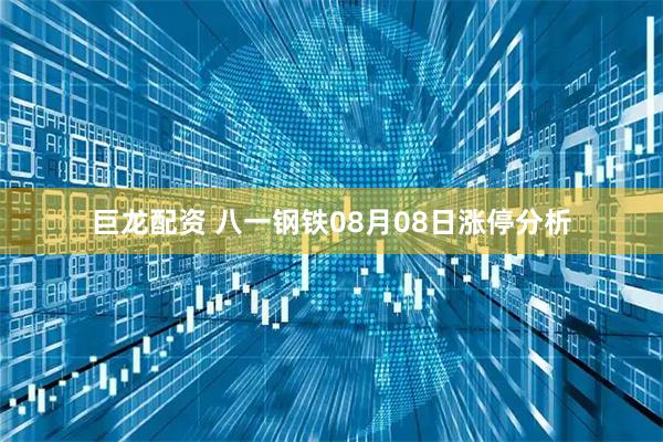巨龙配资 八一钢铁08月08日涨停分析