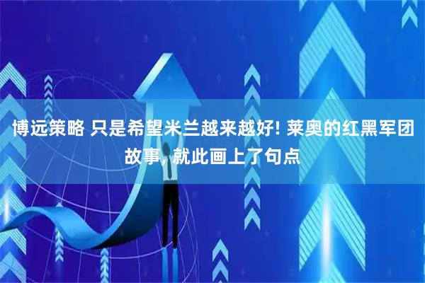 博远策略 只是希望米兰越来越好! 莱奥的红黑军团故事, 就此画上了句点
